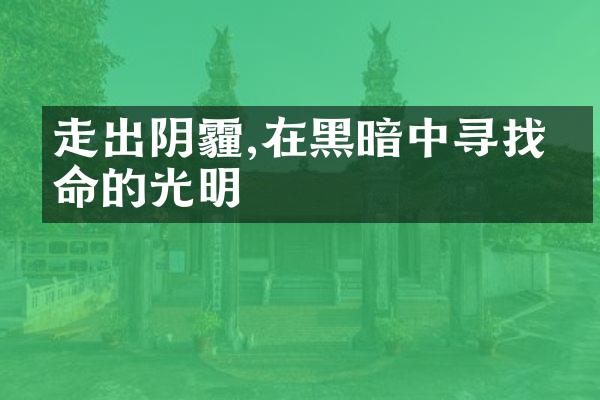 走出阴霾,在黑暗中寻找生命的光明