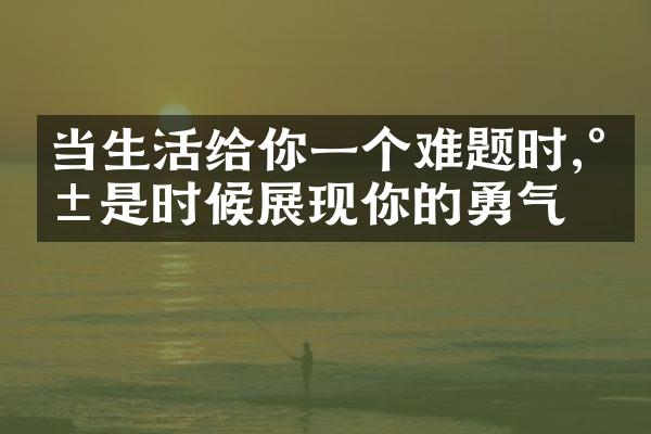 当生活给你一个难题时,就是时候展现你的勇气