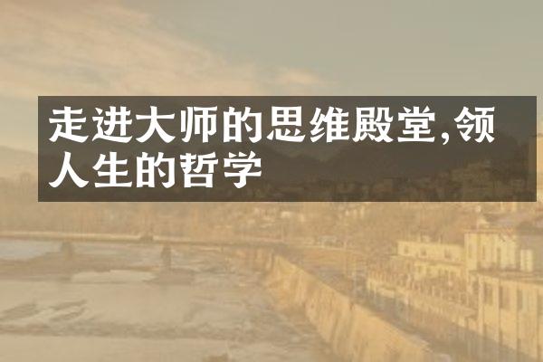 走进大师的思维殿堂,领悟人生的哲学