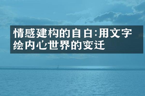 情感建构的自白:用文字描绘内心世界的变迁