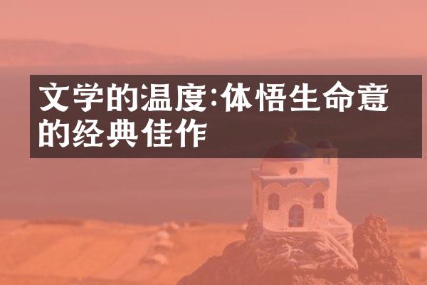 文学的温度:体悟生命意义的经典佳作