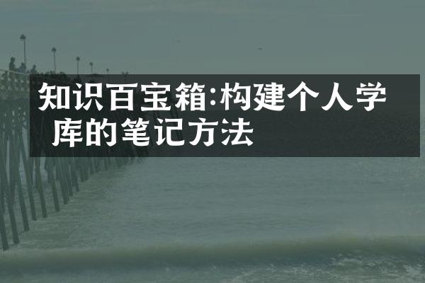 知识百宝箱:构建个人学库的笔记方法