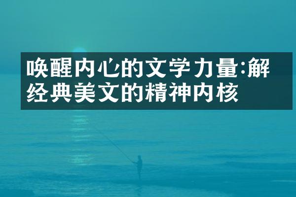 唤醒内心的文学力量:解开经典美文的精神内核