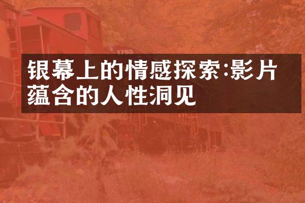 银幕上的情感探索:影片中蕴含的人性洞见