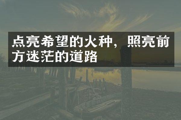 点亮希望的火种，照亮前方迷茫的道路