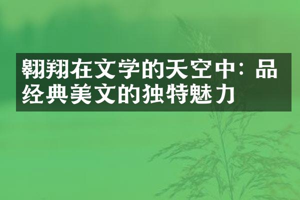 翱翔在文学的天空中: 品味经典美文的独特魅力