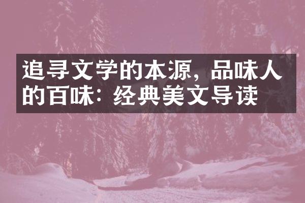 追寻文学的本源, 品味人生的百味: 经典美文导读