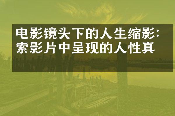 电影镜头下的人生缩影:探索影片中呈现的人性真相
