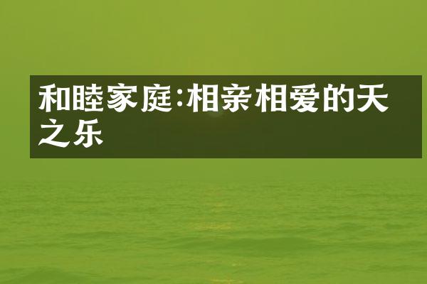 和睦家庭:相亲相爱的天伦之乐