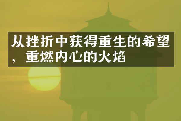 从挫折中获得重生的希望，重燃内心的火焰