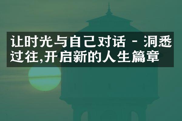 让时光与自己对话 - 洞悉过往,开启新的人生篇章