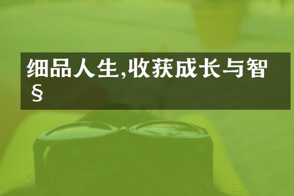 细品人生,收获成长与智慧