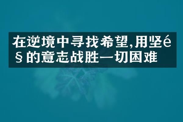 在逆境中寻找希望,用坚韧的意志战胜一切困难