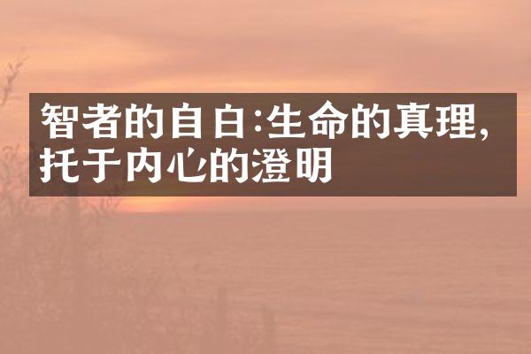 智者的自白:生命的真理,寄托于内心的澄明