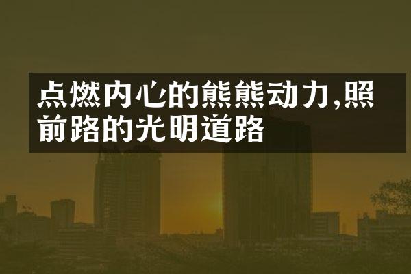点燃内心的熊熊动力,照亮前路的光明道路