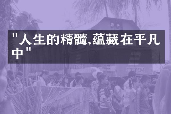 "人生的精髓,蕴藏在平凡之中"