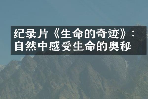 纪录片《生命的奇迹》:从自然中感受生命的奥秘