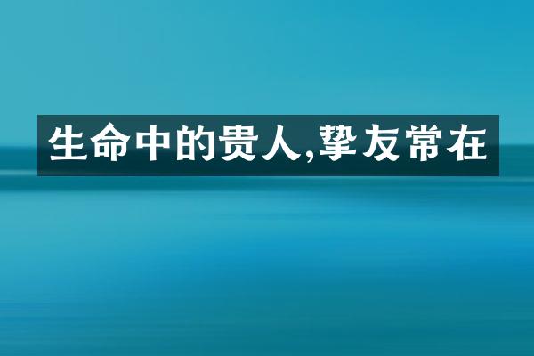 生命中的贵人,挚友常在