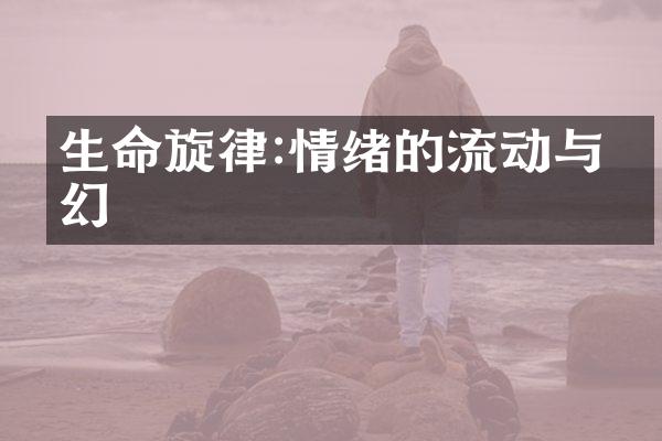 生命旋律:情绪的流动与变幻