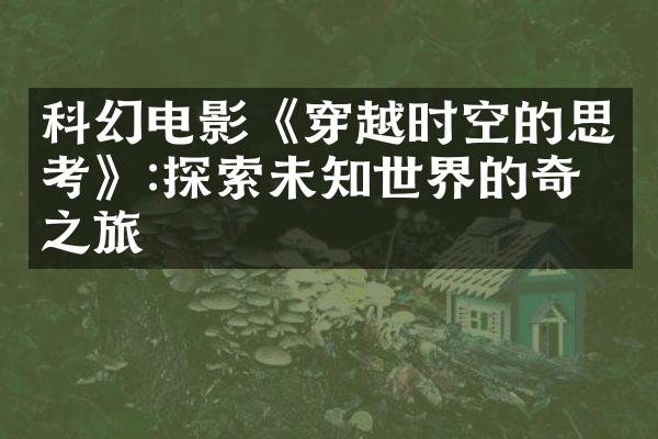 科幻电影《穿越时空的思考》:探索未知世界的奇幻之旅
