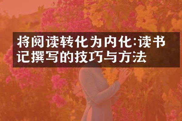将阅读转化为内化:读书笔记撰写的技巧与方法