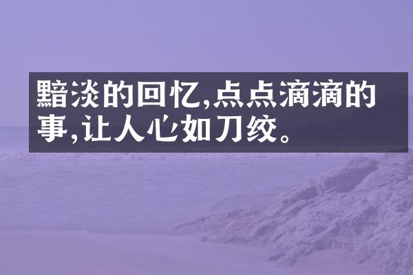 黯淡的回忆,点点滴滴的往事,让人心如刀绞。