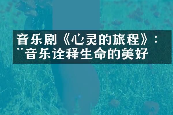 音乐剧《心灵的旅程》:用音乐诠释生命的美好