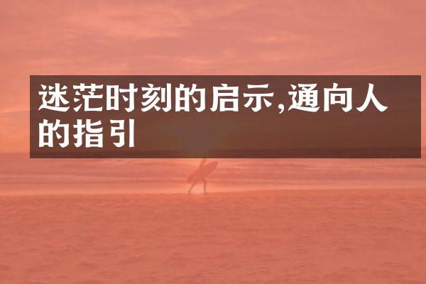 迷茫时刻的启示,通向人生的指引