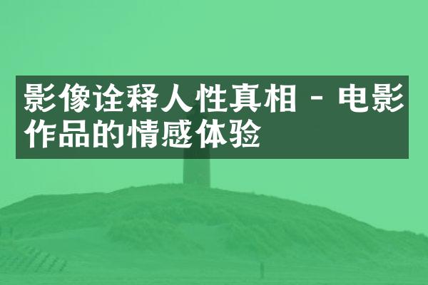 影像诠释人性真相 - 电影作品的情感体验