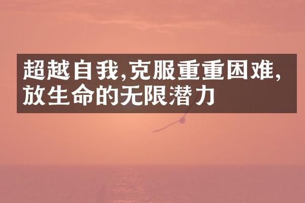 超越自我,克服重重困难,绽放生命的无限潜力