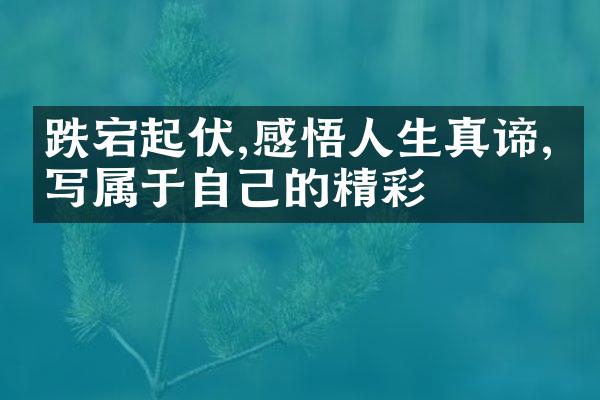 跌宕起伏,感悟人生真谛,书写属于自己的精彩