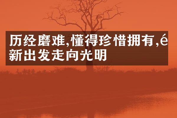 历经磨难,懂得珍惜拥有,重新出发走向光明
