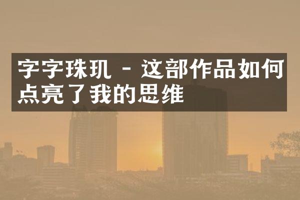 字字珠玑 - 这作品如何点亮了我的思维