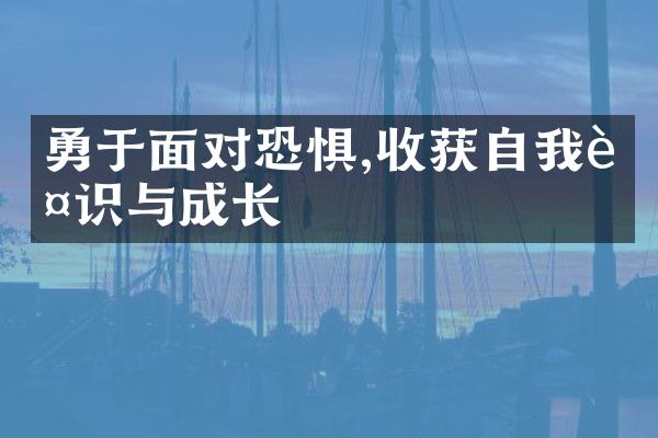 勇于面对恐惧,收获自我认识与成长