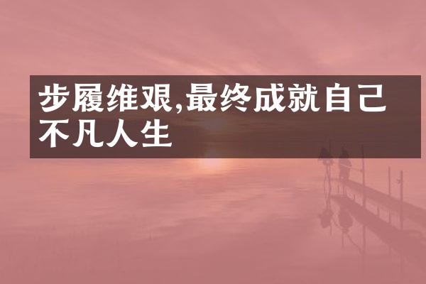 步履维艰,最终成就自己的不凡人生