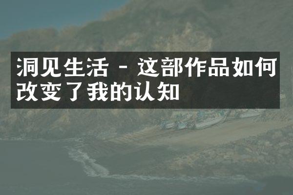 洞见生活 - 这作品如何改变了我的认知