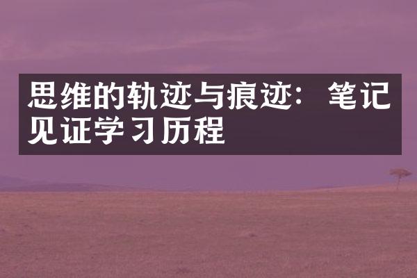 思维的轨迹与痕迹：笔记见证学