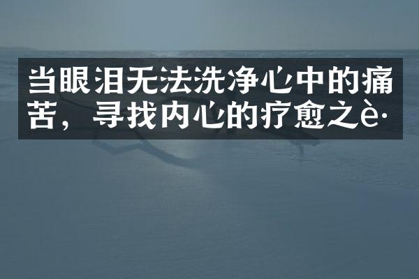 当眼泪无法洗净心中的痛苦，寻找内心的疗愈之路