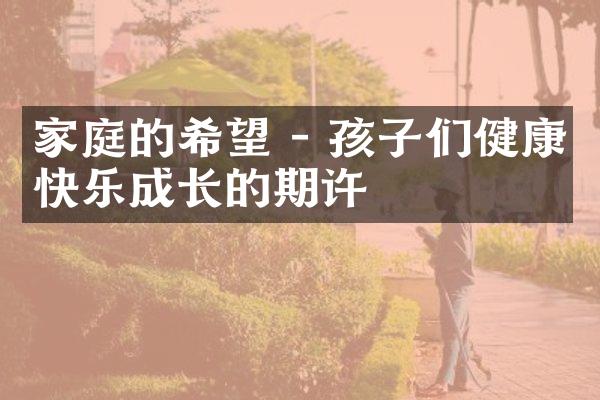 家庭的希望 - 孩子们健康快乐成长的期许