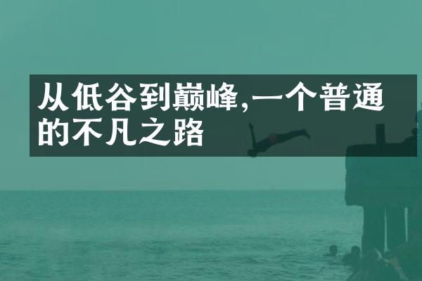 从低谷到巅峰,一个普通人的不凡之路