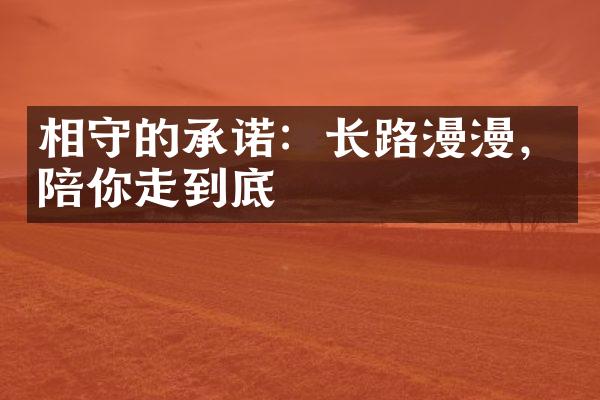 相守的承诺：长路漫漫，陪你走到底