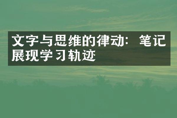 文字与思维的律动：笔记展现学轨迹