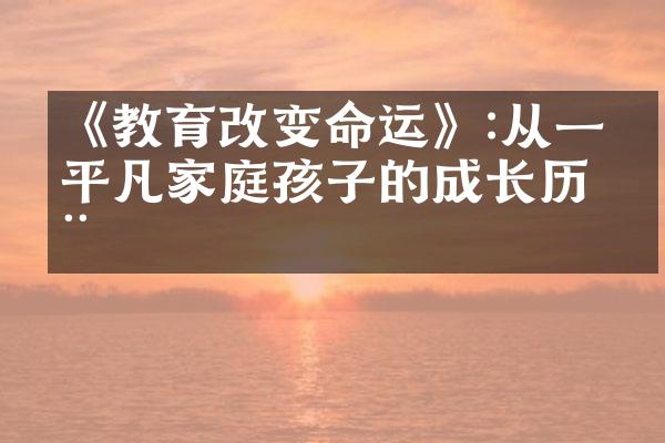 《教育改变命运》:从一个平凡家庭孩子的成长
