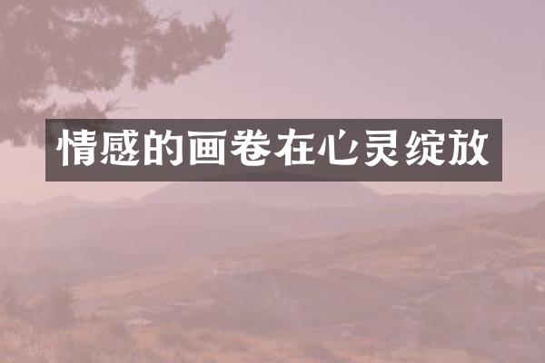 情感的画卷在心灵绽放