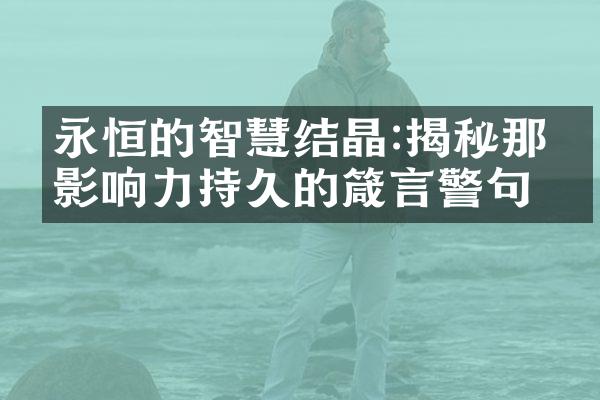永恒的智慧结晶:揭秘那些影响力持久的箴言警句