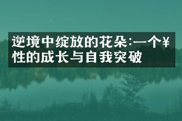 逆境中绽放的花朵:一个女性的成长与自我突破