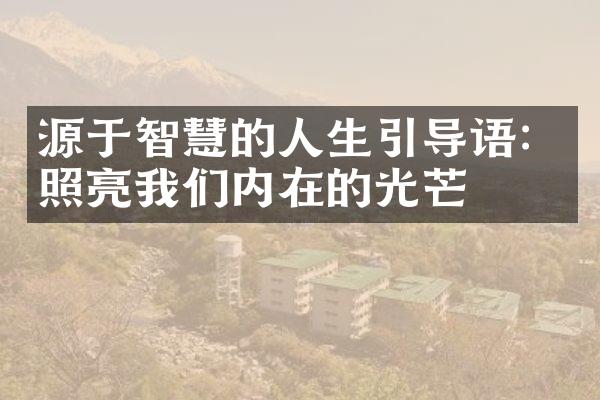 源于智慧的人生引导语：照亮我们内在的光芒