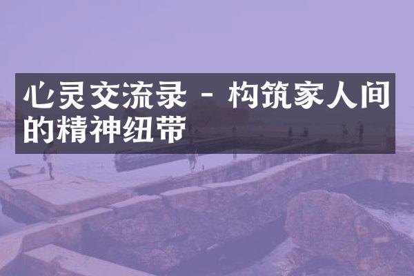 心灵交流录 - 构筑家人间的精神纽带