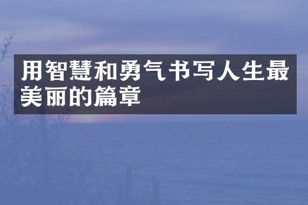 用智慧和勇气书写人生最美丽的篇章