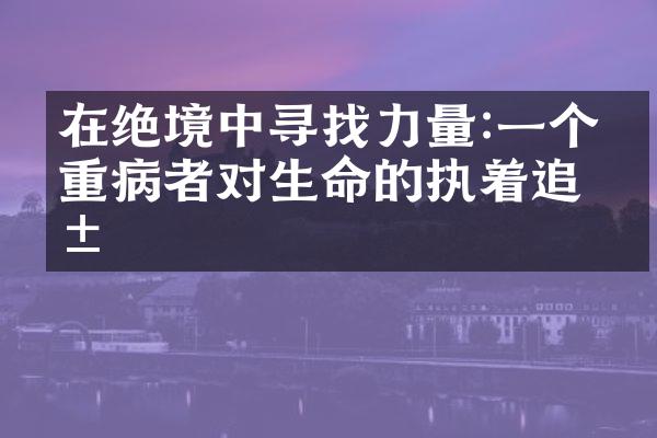 在绝境中寻找力量:一个患重病者对生命的执着追求